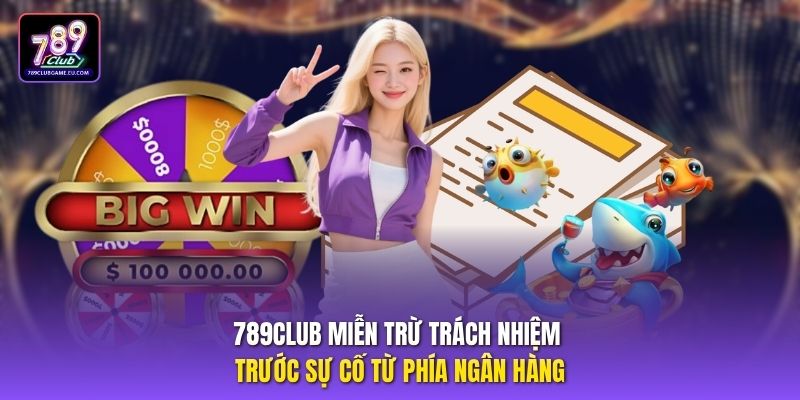 789club miễn trừ trách nhiệm trước sự cố từ phía ngân hàng