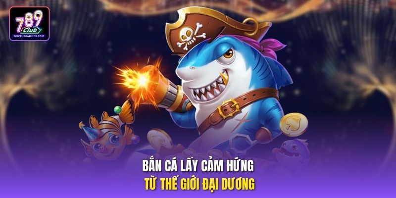Bắn cá lấy cảm hứng từ thế giới đại dương