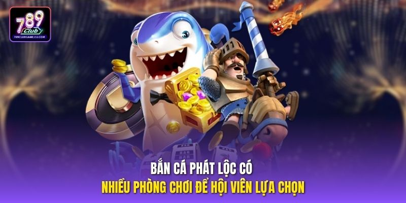 Bắn cá phát lộc có nhiều phòng chơi để hội viên lựa chọn