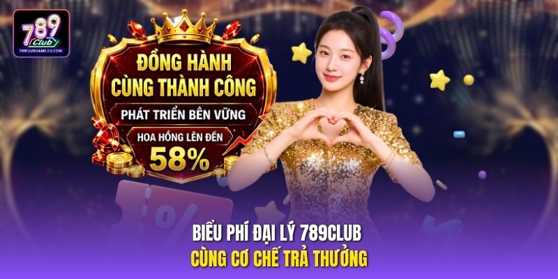 Biểu phí đại lý 789club cùng cơ chế trả thưởng