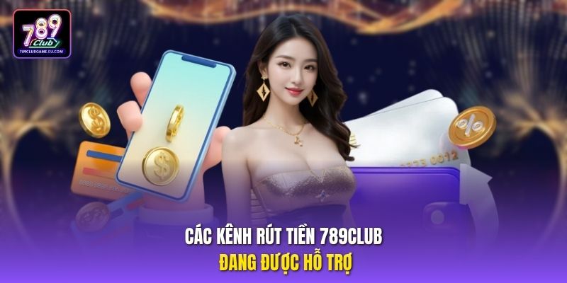 Các kênh rút tiền 789Club đang được hỗ trợ
