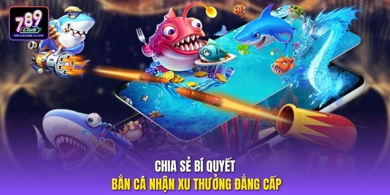 Chia sẻ bí quyết bắn cá nhận xu thưởng đẳng cấp