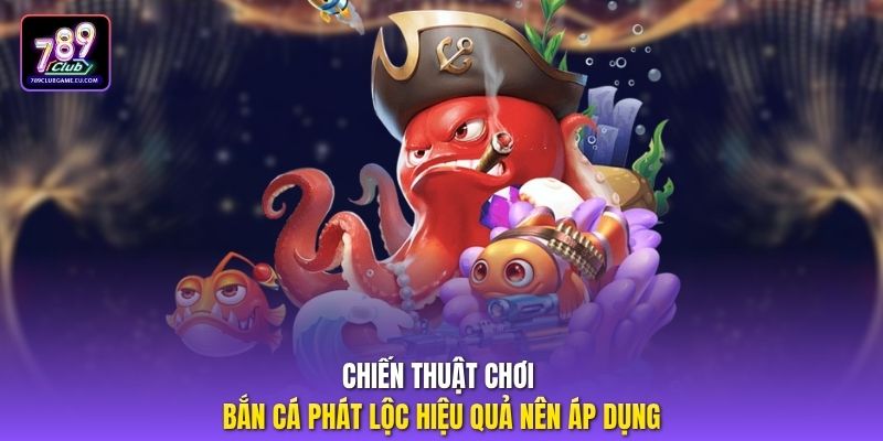 Chiến thuật chơi bắn cá phát lộc hiệu quả nên áp dụng
