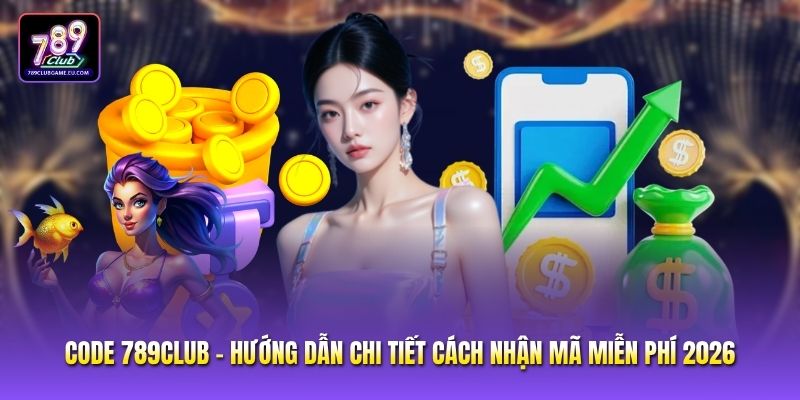Code 789club - Hướng Dẫn Chi Tiết Cách Nhận Mã Miễn Phí 2026