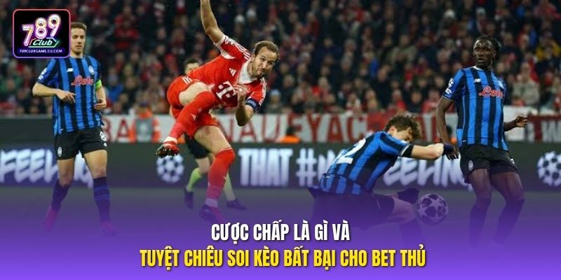Cược chấp là gì và tuyệt chiêu soi kèo bất bại cho bet thủ