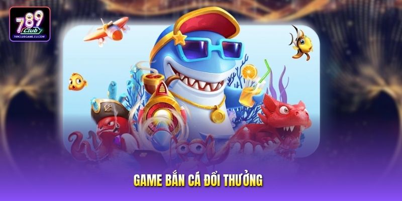 Game Bắn Cá Đổi Thưởng 789club Săn Thưởng Đại Dương Hấp Dẫn