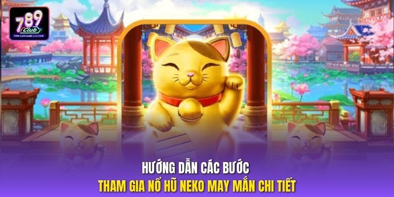 Hướng dẫn các bước tham gia nổ hũ neko may mắn chi tiết