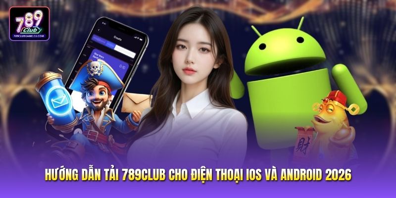 Hướng Dẫn Tải 789CLUB Cho Điện Thoại iOS Và Android 2026