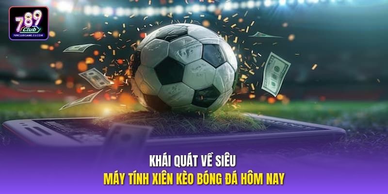 Khái quát về siêu máy tính xiên kèo bóng đá hôm nay