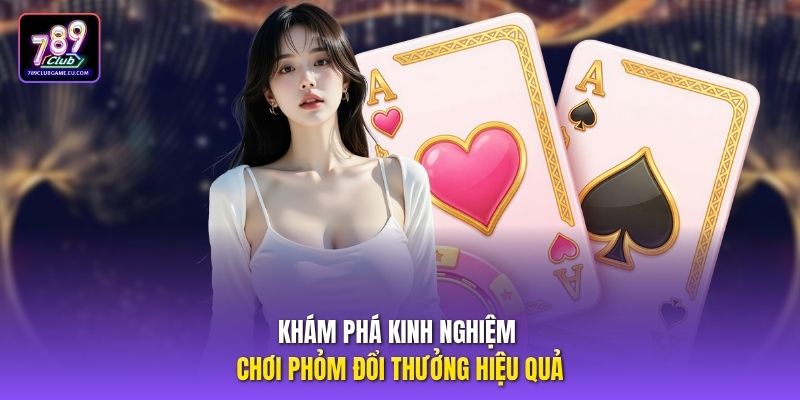 Khám phá kinh nghiệm chơi phỏm đổi thưởng hiệu quả