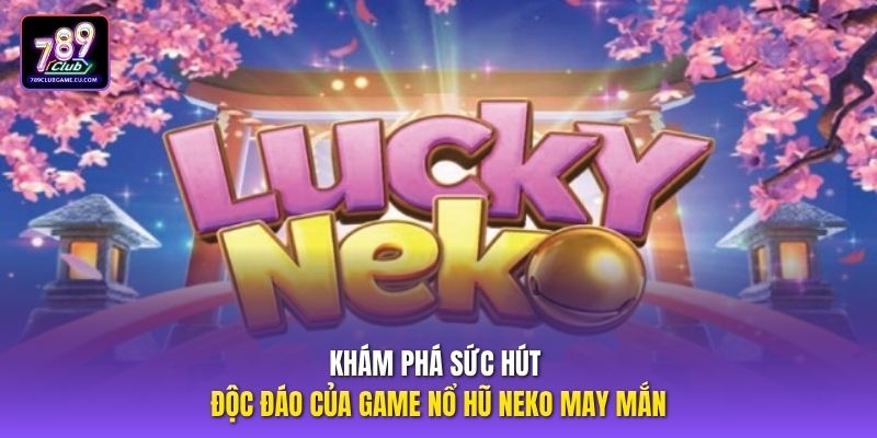 Khám phá sức hút độc đáo của game nổ hũ neko may mắn