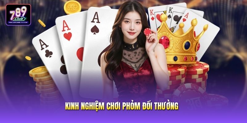 Kinh Nghiệm Chơi Phỏm Đổi Thưởng - Hé Lộ Bí Kíp Thắng Lớn
