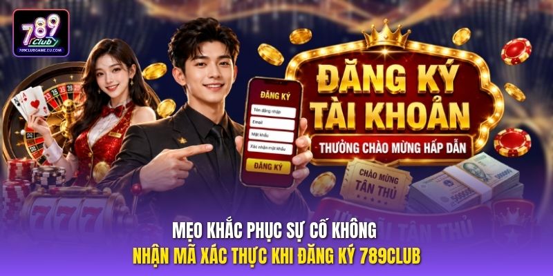 Mẹo khắc phục sự cố không nhận mã xác thực khi đăng ký 789club