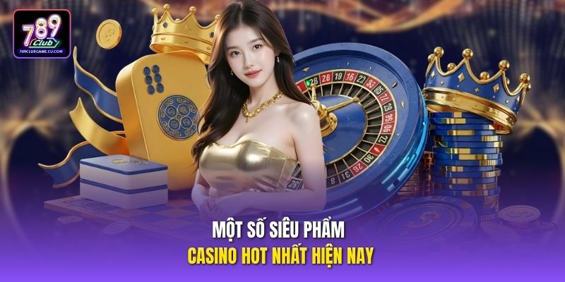 Một số siêu phẩm casino hot nhất hiện nay.