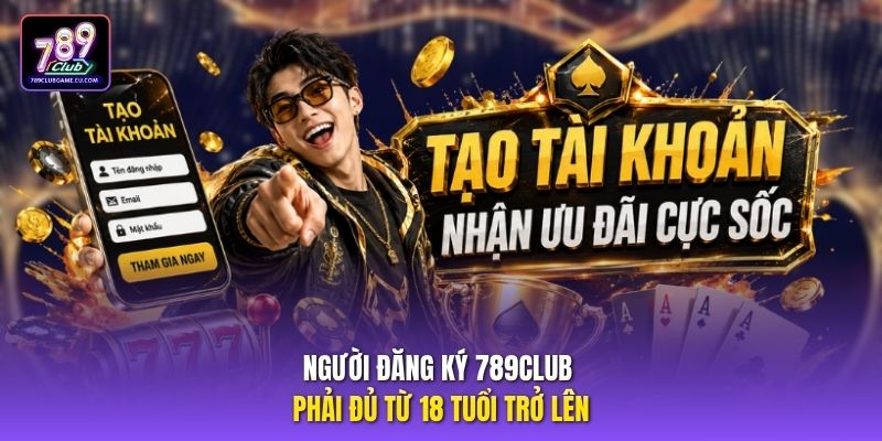 Người đăng ký 789club phải đủ từ 18 tuổi trở lên