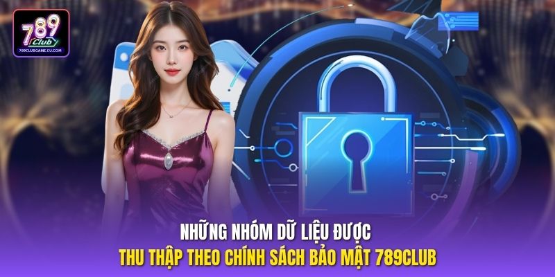 Những nhóm dữ liệu được thu thập theo chính sách bảo mật 789CLUB