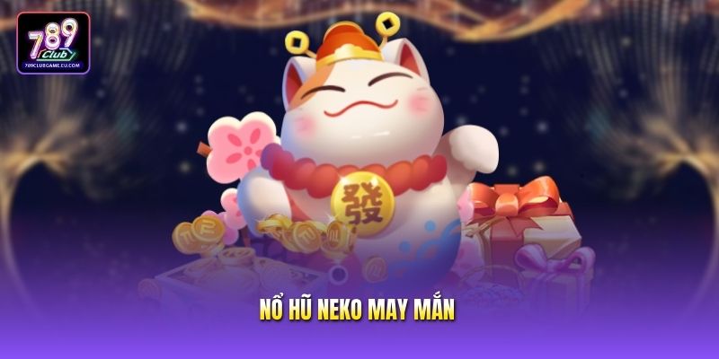Nổ Hũ Neko May Mắn Bí Quyết Săn Thưởng Độc Đáo Bao Trúng