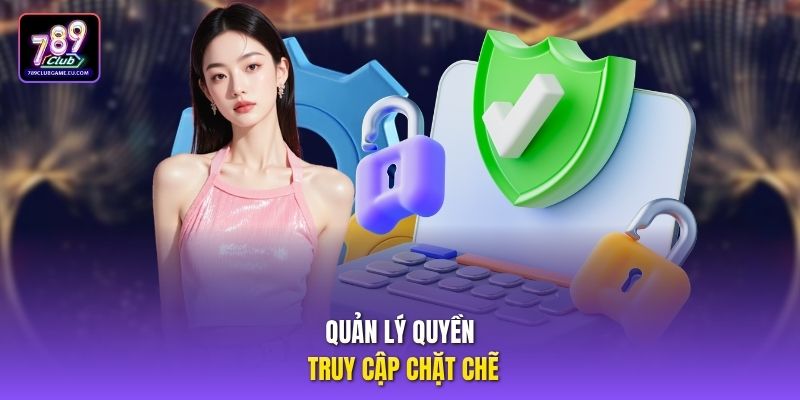 Quản lý quyền truy cập chặt chẽ.