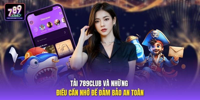 Tải 789CLUB và những điều cần nhớ để đảm bảo an toàn