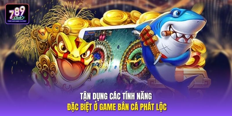 Tận dụng các tính năng đặc biệt ở game bắn cá phát lộc