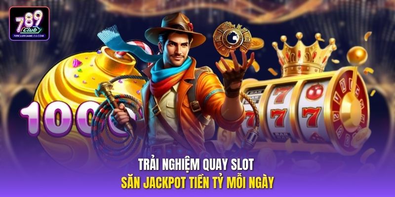 Trải nghiệm quay slot săn Jackpot tiền tỷ mỗi ngày