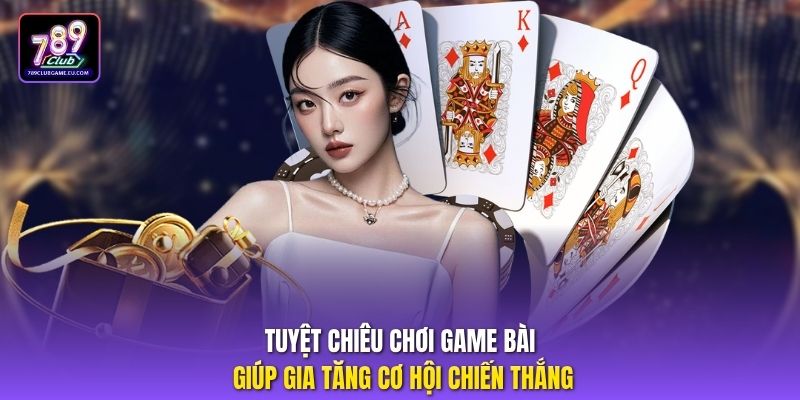 Tuyệt chiêu chơi game bài giúp gia tăng cơ hội chiến thắng