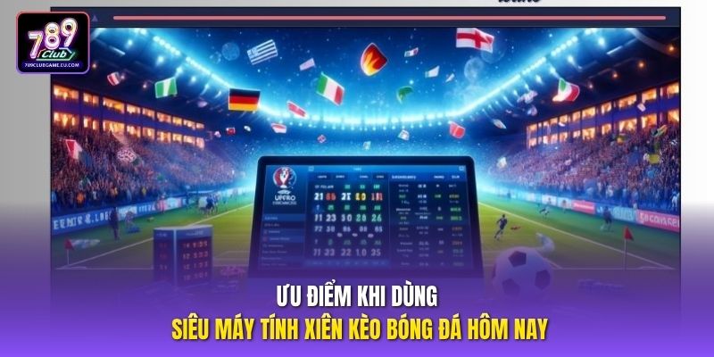 Ưu điểm khi dùng siêu máy tính xiên kèo bóng đá hôm nay